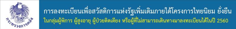 การลงทะเบียนเพื่อสวัสดิการแห่งรัฐเพิ่มเติมภายใต้โครงการไทยนิยม ยั่งยืน ในกลุ่มผู้พิการ ผู้สูงอายุ ผู้ป่วยติดเตียง หรือผู้ที่ไม่สามารถเดินทางมาลงทะเบียนได้ในปี 2560