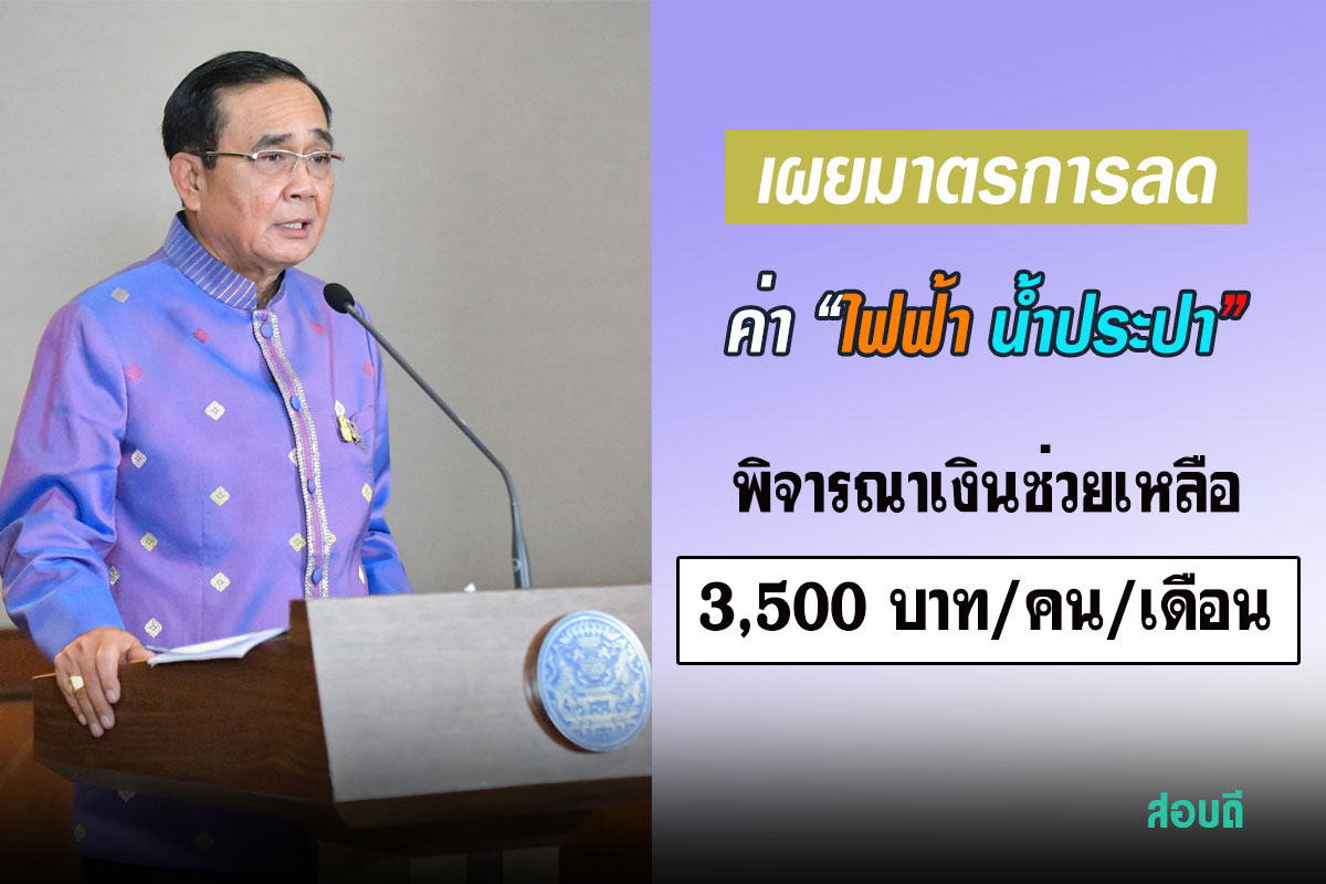 นายกฯ เผยมาตรการลดค่า“ไฟฟ้า น้ำประปา” เล็งชง ครม. สัปดาห์หน้า พิจารณาเงินช่วยเหลือ 3,500 บาท/คน/เดือน 