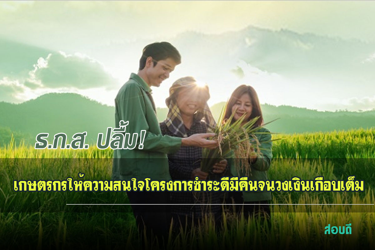 เกษตรกรให้ความสนใจโครงการชำระดีมีคืนจนวงเงินเกือบเต็ม